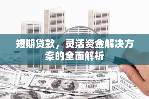 盈江短期贷款，灵活资金解决方案的全面解析