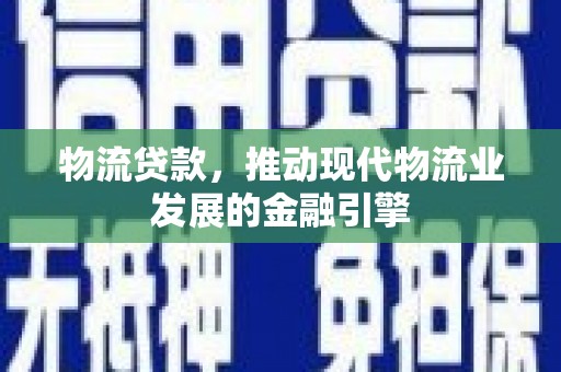 盈江物流贷款，推动现代物流业发展的金融引擎