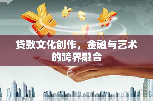 盈江贷款文化创作，金融与艺术的跨界融合