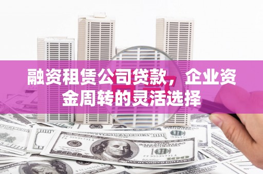 盈江融资租赁公司贷款，企业资金周转的灵活选择