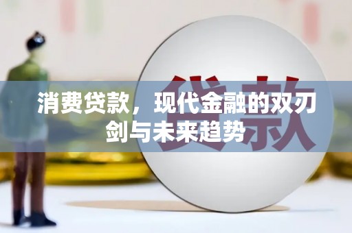 盈江消费贷款，现代金融的双刃剑与未来趋势