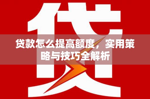 盈江贷款怎么提高额度，实用策略与技巧全解析