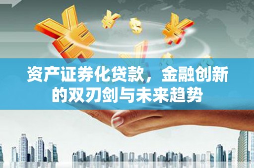 盈江资产证券化贷款，金融创新的双刃剑与未来趋势
