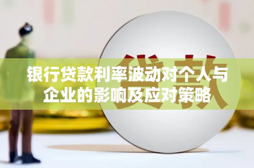 盈江银行贷款利率波动对个人与企业的影响及应对策略