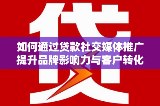 盈江如何通过贷款社交媒体推广提升品牌影响力与客户转化率