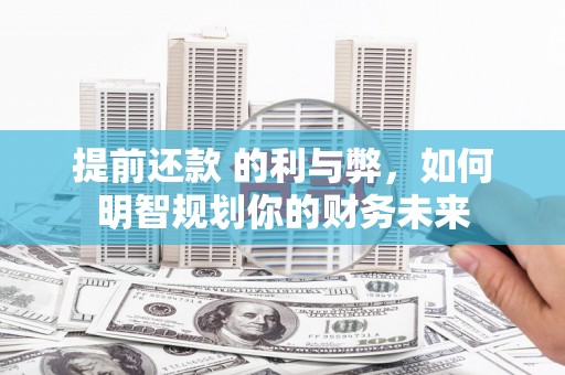 盈江提前还款 的利与弊，如何明智规划你的财务未来