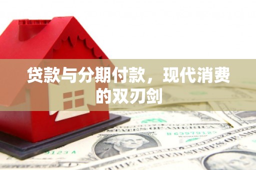 盈江贷款与分期付款，现代消费的双刃剑
