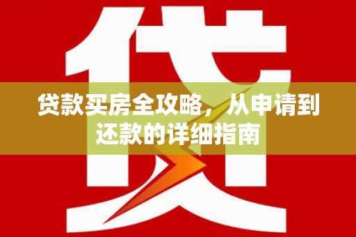 盈江贷款买房全攻略，从申请到还款的详细指南