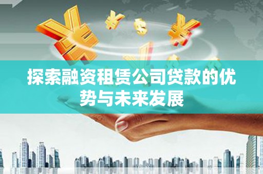 盈江探索融资租赁公司贷款的优势与未来发展