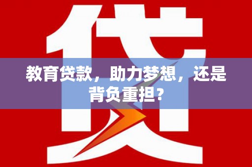 盈江教育贷款，助力梦想，还是背负重担？
