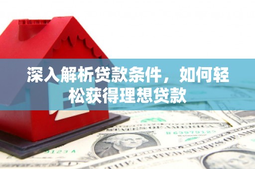 盈江深入解析贷款条件，如何轻松获得理想贷款