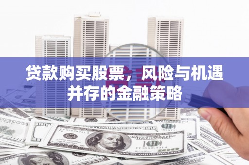盈江贷款购买股票，风险与机遇并存的金融策略
