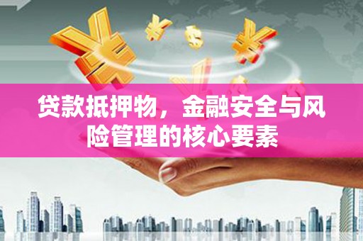 盈江贷款抵押物，金融安全与风险管理的核心要素