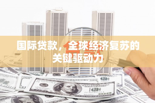 盈江国际贷款，全球经济复苏的关键驱动力