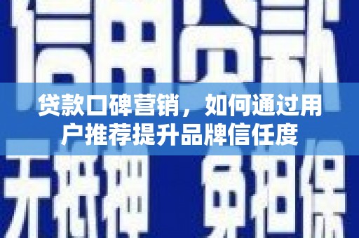 盈江贷款口碑营销，如何通过用户推荐提升品牌信任度