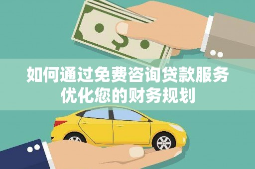 盈江如何通过免费咨询贷款服务优化您的财务规划