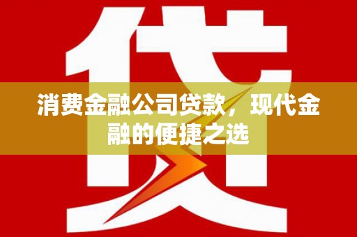 盈江消费金融公司贷款，现代金融的便捷之选
