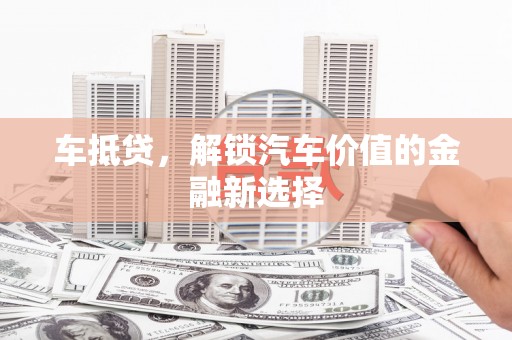 盈江车抵贷，解锁汽车价值的金融新选择