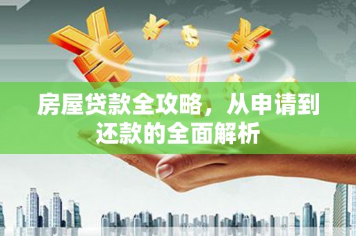 盈江房屋贷款全攻略，从申请到还款的全面解析