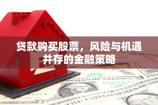 盈江贷款购买股票，风险与机遇并存的金融策略