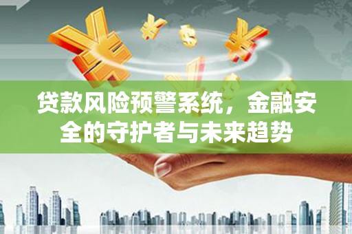 盈江贷款风险预警系统，金融安全的守护者与未来趋势