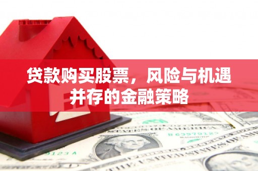 盈江贷款购买股票，风险与机遇并存的金融策略