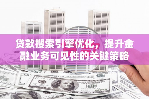 盈江贷款搜索引擎优化，提升金融业务可见性的关键策略