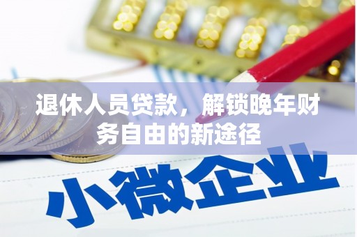 盈江退休人员贷款，解锁晚年财务自由的新途径