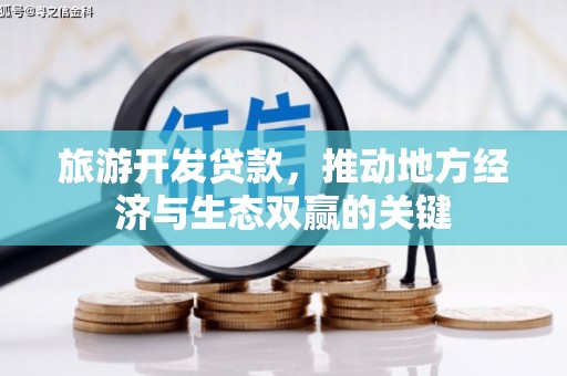 盈江旅游开发贷款，推动地方经济与生态双赢的关键