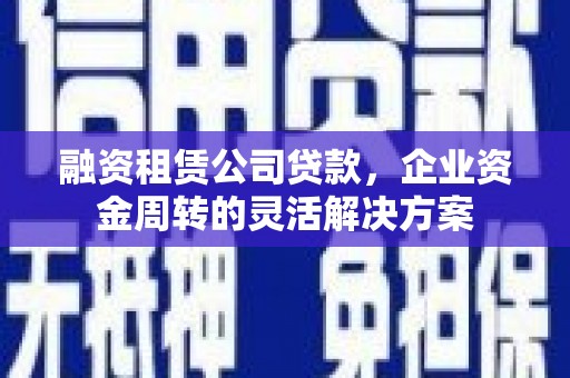 盈江融资租赁公司贷款，企业资金周转的灵活解决方案