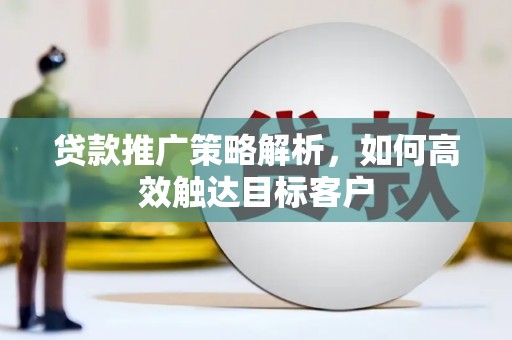 盈江贷款推广策略解析，如何高效触达目标客户
