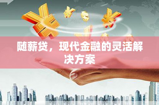 盈江随薪贷，现代金融的灵活解决方案