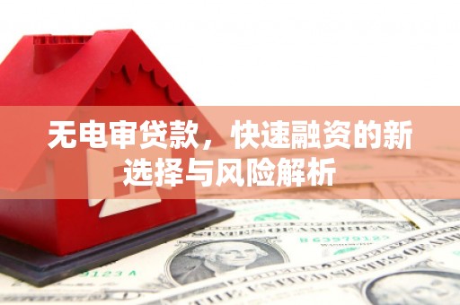 盈江无电审贷款，快速融资的新选择与风险解析