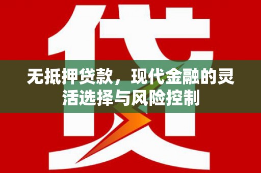 盈江无抵押贷款，现代金融的灵活选择与风险控制
