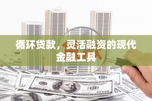 盈江循环贷款，灵活融资的现代金融工具