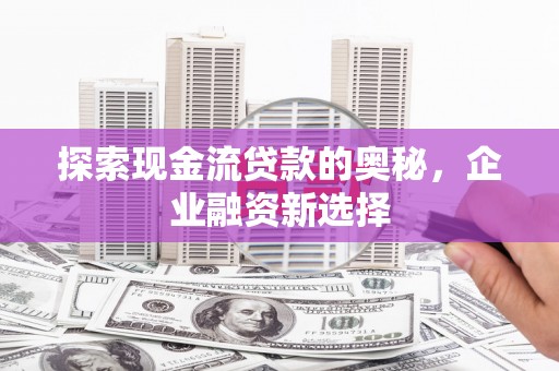盈江探索现金流贷款的奥秘，企业融资新选择