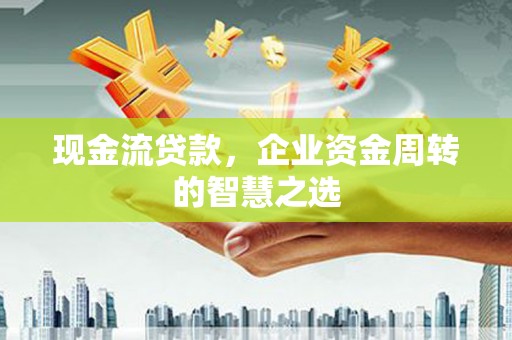 盈江现金流贷款，企业资金周转的智慧之选