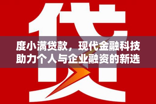 盈江度小满贷款，现代金融科技助力个人与企业融资的新选择