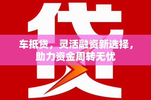 盈江车抵贷，灵活融资新选择，助力资金周转无忧