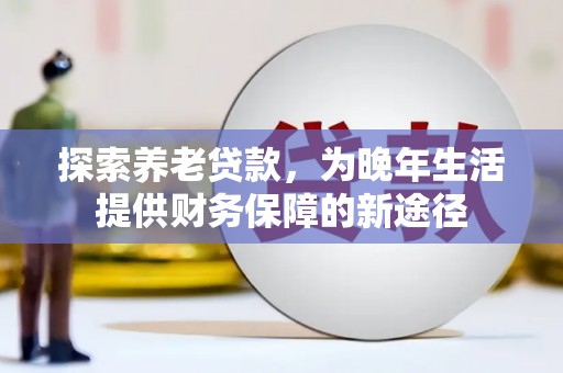 盈江探索养老贷款，为晚年生活提供财务保障的新途径