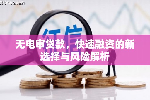 盈江无电审贷款，快速融资的新选择与风险解析