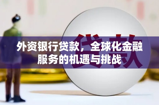 盈江外资银行贷款，全球化金融服务的机遇与挑战