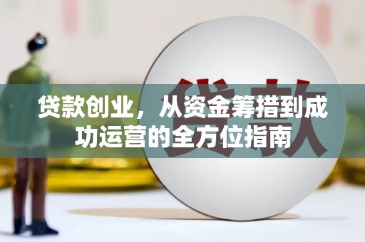 盈江贷款创业，从资金筹措到成功运营的全方位指南