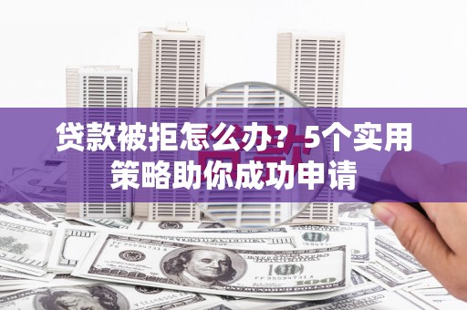 盈江贷款被拒怎么办？5个实用策略助你成功申请