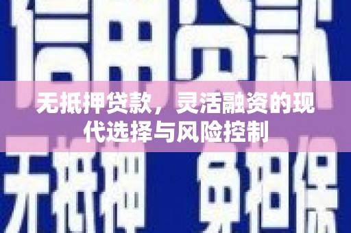 盈江无抵押贷款，灵活融资的现代选择与风险控制