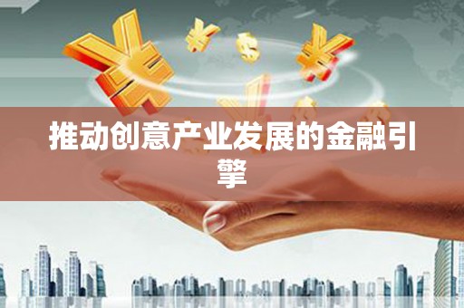 盈江推动创意产业发展的金融引擎