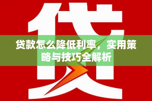盈江贷款怎么降低利率，实用策略与技巧全解析