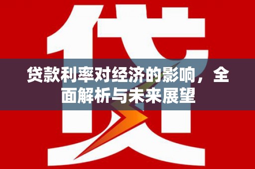 盈江贷款利率对经济的影响，全面解析与未来展望