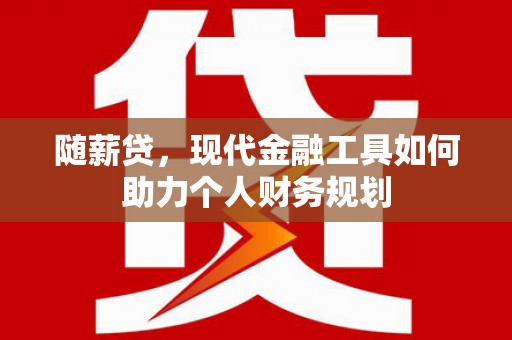 盈江随薪贷，现代金融工具如何助力个人财务规划
