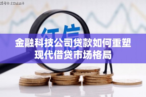 盈江金融科技公司贷款如何重塑现代借贷市场格局
